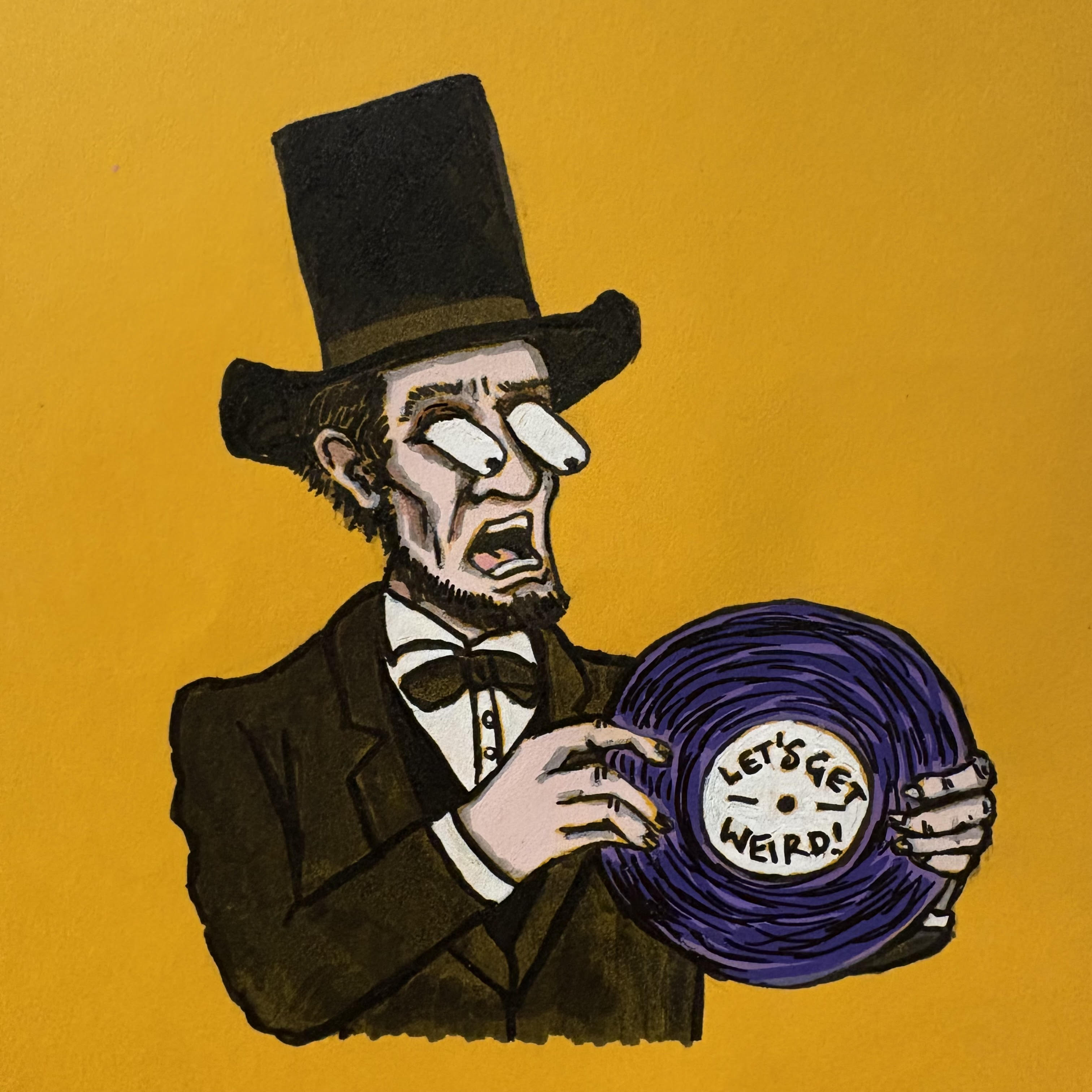A mixed media illustration of Abraham Lincoln with his eyes popping out of his head while looking at a purple vinyl record with the words Let's Get Weird! written on it. The drawing is against a yellow background.