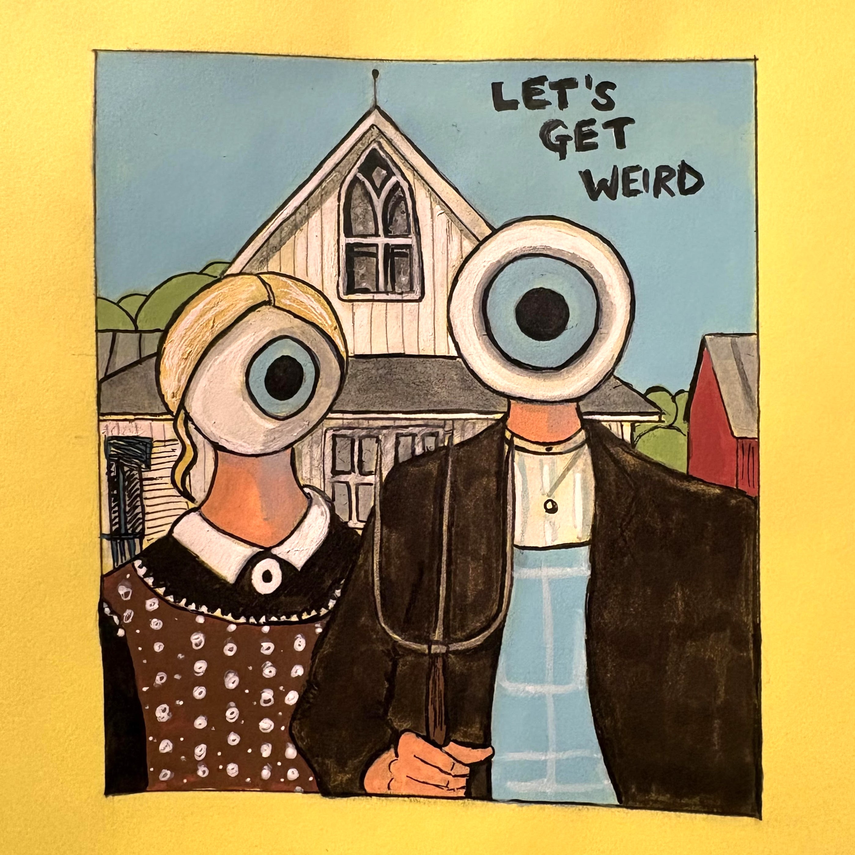 A mixed media illustration of the American Gothic painting but with eyeballs for heads and it says Let's Get Weird in the top right corner. The illustration is against a yellow background.