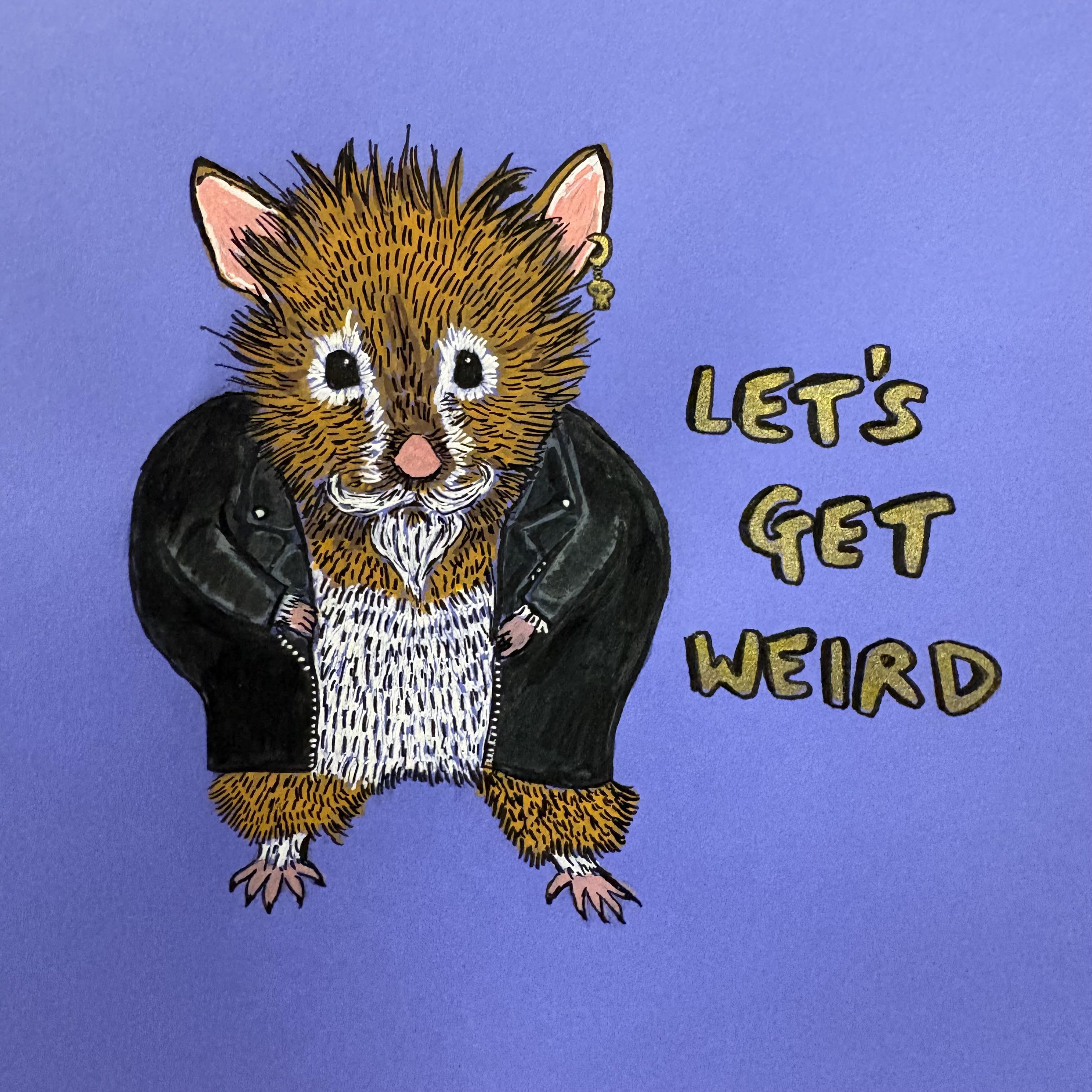 A mixed media illustration of a hamster with a goatee and gold earring, in a leather jacket. It says Let's Get Weird in gold against a purple background.
