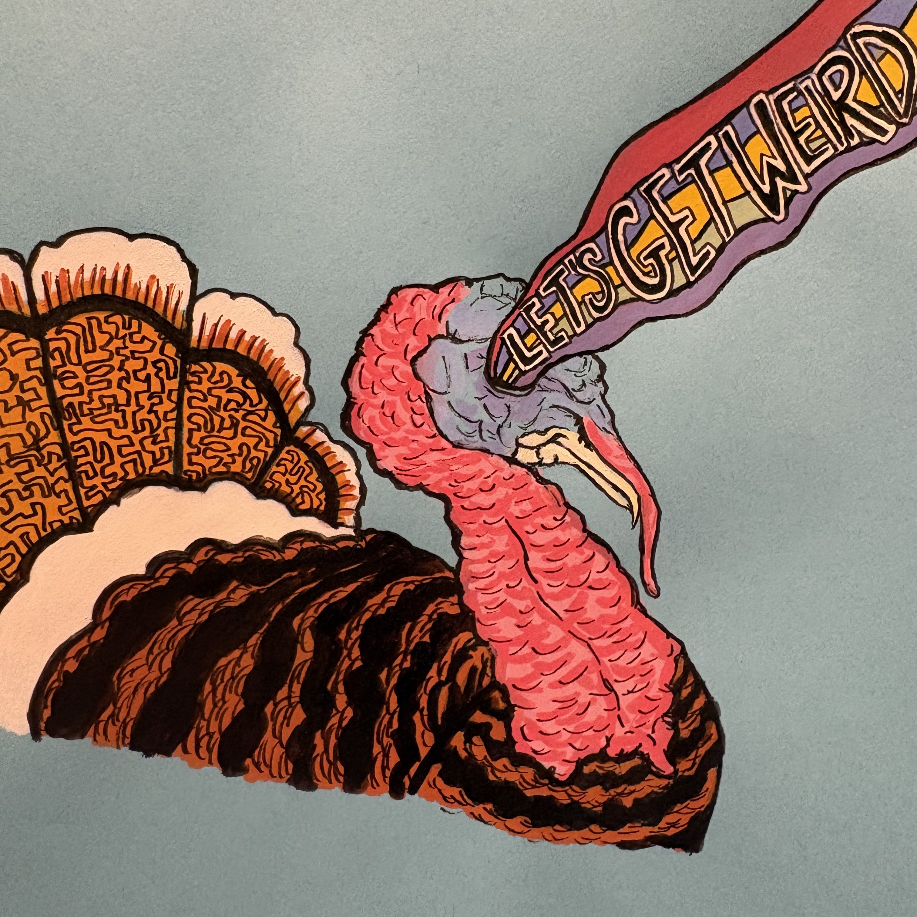 A mixed media illustration of a turkey with rainbow rays shooting from its eyes with the words, let's get weird inside. The turkey was drawn against a blue background. Created with acrylic markers and ink.